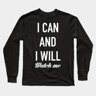 I CAN AND I WILL, WATCH ME! Long Sleeve T-Shirt